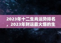 2023年十二生肖运势排名，2023年财运最火爆的生肖