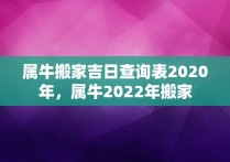 属牛搬家吉日查询表2020年，属牛2022年搬家