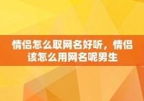 情侣怎么取网名好听，情侣该怎么用网名呢男生