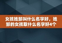 女孩姓邹叫什么名字好，姓邹的女孩取什么名字好4个子