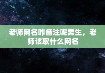 老师网名咋备注呢男生，老师该取什么网名