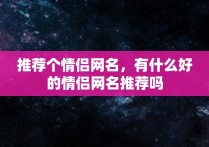 推荐个情侣网名，有什么好的情侣网名推荐吗