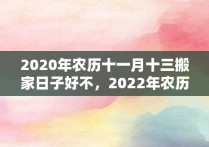 2020年农历十一月十三搬家日子好不，2022年农历十一月十五