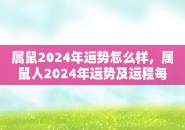 属鼠2024年运势怎么样，属鼠人2024年运势及运程每月运程