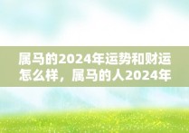 属马的2024年运势和财运怎么样，属马的人2024年的运势