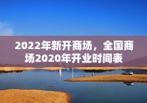 2022年新开商场，商场2020年开业时间表