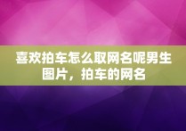 喜欢拍车怎么取网名呢男生图片，拍车的网名