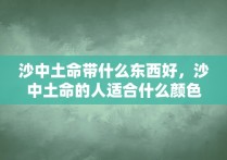 沙中土命带什么东西好，沙中土命的人适合什么颜色