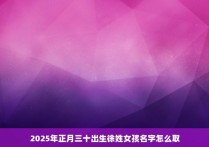 2025年正月三十出生徐姓女孩名字怎么取