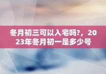 冬月初三可以入宅吗?，2023年冬月初一是多少号