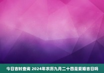 今日吉时查询 2024年农历九月二十四是复婚吉日吗