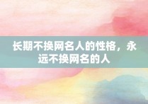 长期不换网名人的性格，永远不换网名的人