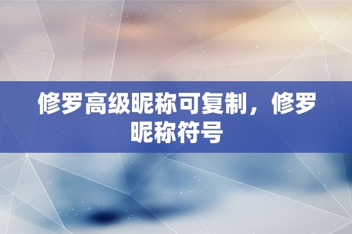 修罗高级昵称可复制，修罗昵称符号