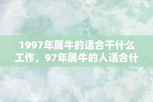 1997年属牛的适合干什么工作，97年属牛的人适合什么职业