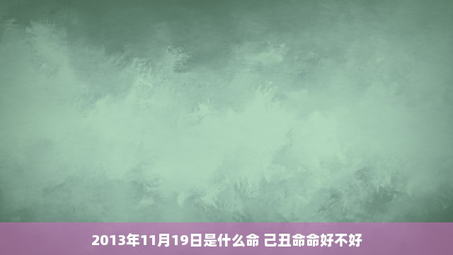 2013年11月19日是什么命 己丑命命好不好