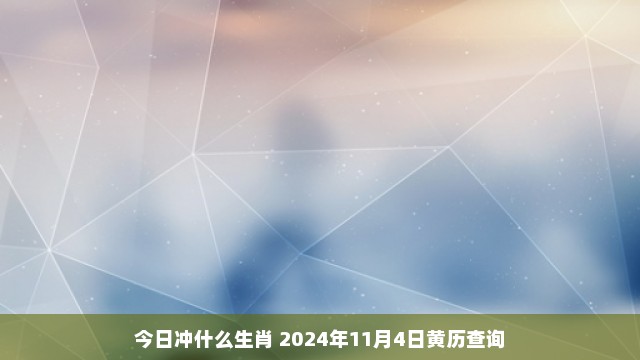 今日冲什么生肖 2024年11月4日黄历查询